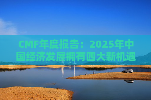 CMF年度报告：2025年中国经济发展拥有四大新机遇