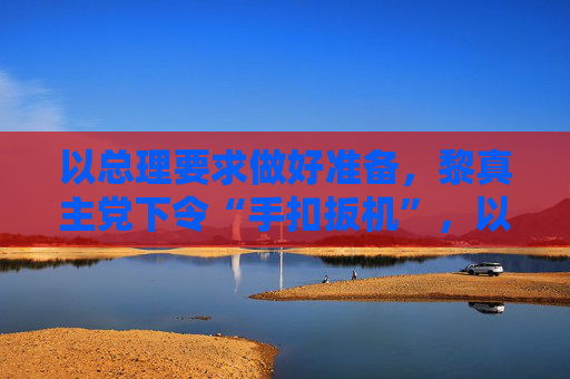 以总理要求做好准备，黎真主党下令“手扣扳机”，以黎互相指责对方违反停火协议