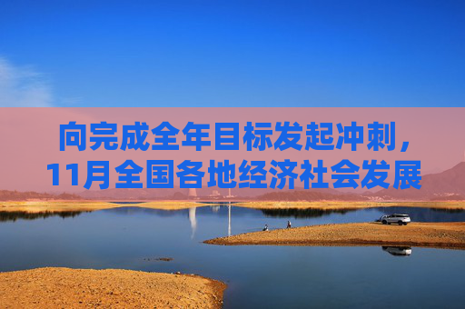 向完成全年目标发起冲刺，11月全国各地经济社会发展观察