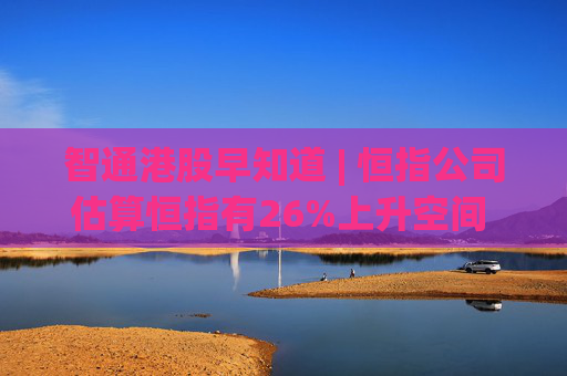 智通港股早知道 | 恒指公司估算恒指有26%上升空间 英伟达(NVDA.US)重挫9%带崩科技股