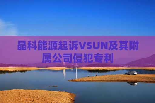 晶科能源起诉VSUN及其附属公司侵犯专利
