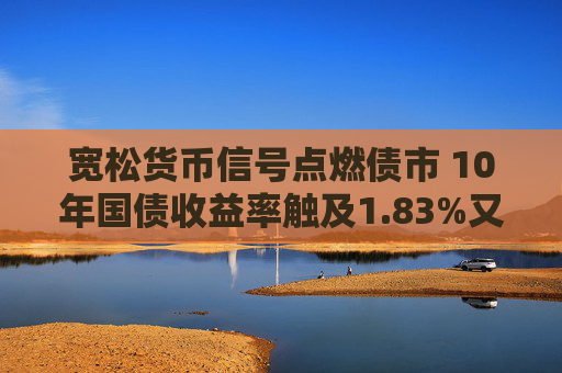 宽松货币信号点燃债市 10年国债收益率触及1.83%又创新低