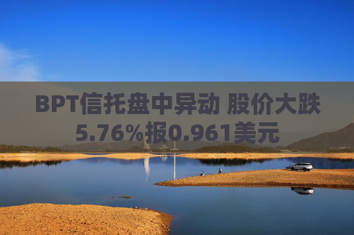 BPT信托盘中异动 股价大跌5.76%报0.961美元