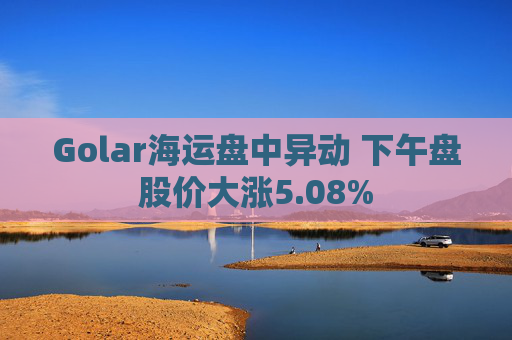 Golar海运盘中异动 下午盘股价大涨5.08%