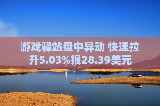 游戏驿站盘中异动 快速拉升5.03%报28.39美元