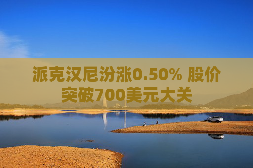派克汉尼汾涨0.50% 股价突破700美元大关