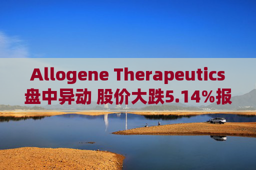 Allogene Therapeutics盘中异动 股价大跌5.14%报2.03美元