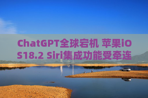 ChatGPT全球宕机 苹果iOS18.2 Siri集成功能受牵连