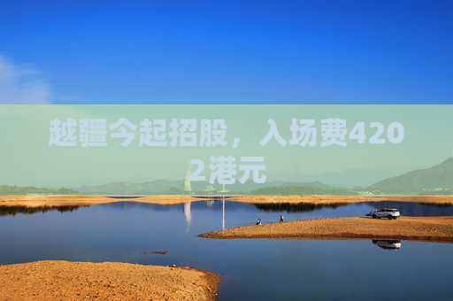 越疆今起招股，入场费4202港元