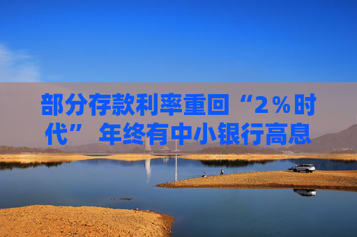 部分存款利率重回“2％时代” 年终有中小银行高息“揽储”