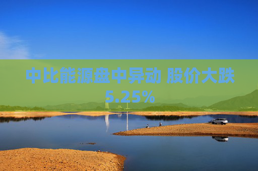 中比能源盘中异动 股价大跌5.25%