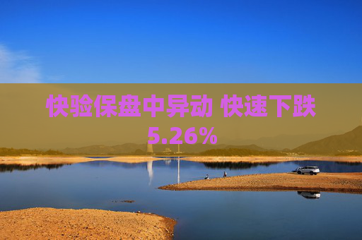 快验保盘中异动 快速下跌5.26%