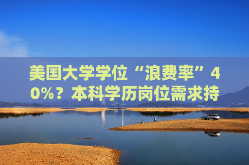 美国大学学位“浪费率”40%？本科学历岗位需求持续缩水