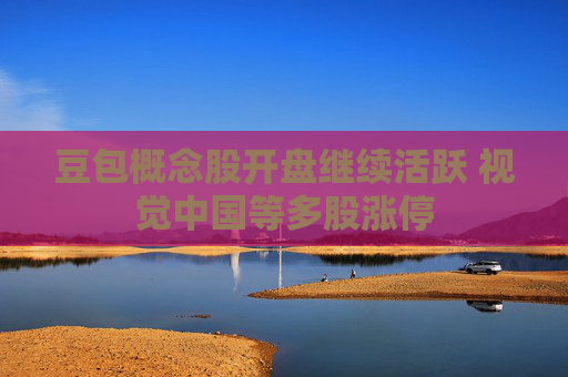 豆包概念股开盘继续活跃 视觉中国等多股涨停