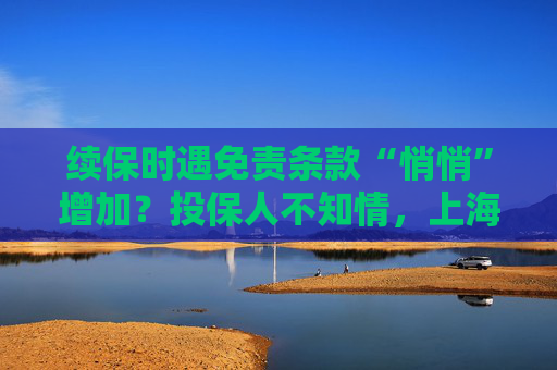 续保时遇免责条款“悄悄”增加？投保人不知情，上海高院判了