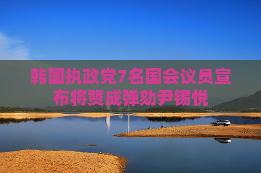 韩国执政党7名国会议员宣布将赞成弹劾尹锡悦