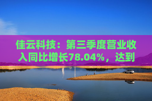 佳云科技：第三季度营业收入同比增长78.04%，达到10.56亿元