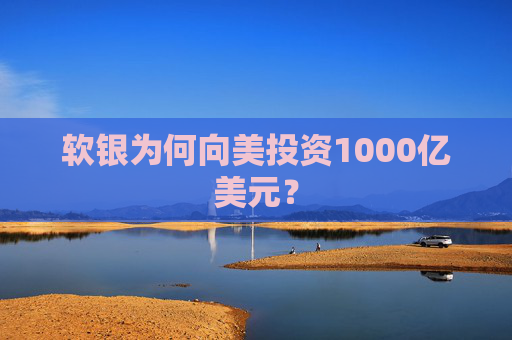 软银为何向美投资1000亿美元？