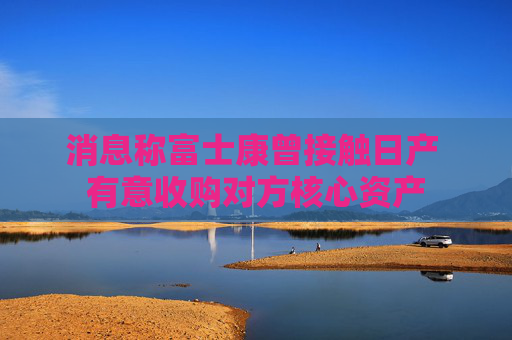 消息称富士康曾接触日产 有意收购对方核心资产