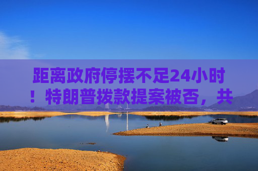距离政府停摆不足24小时！特朗普拨款提案被否，共和党同室操戈