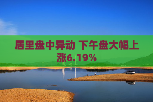 居里盘中异动 下午盘大幅上涨6.19%