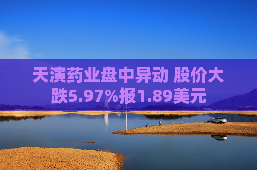 天演药业盘中异动 股价大跌5.97%报1.89美元
