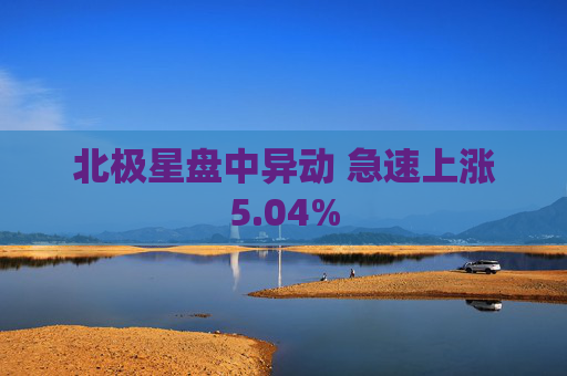北极星盘中异动 急速上涨5.04%