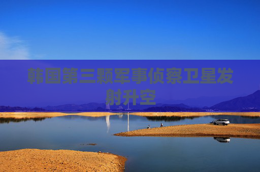 韩国第三颗军事侦察卫星发射升空