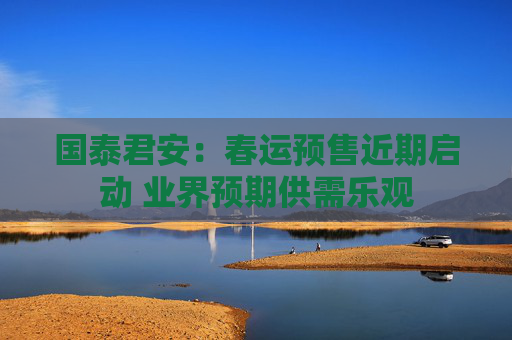 国泰君安：春运预售近期启动 业界预期供需乐观