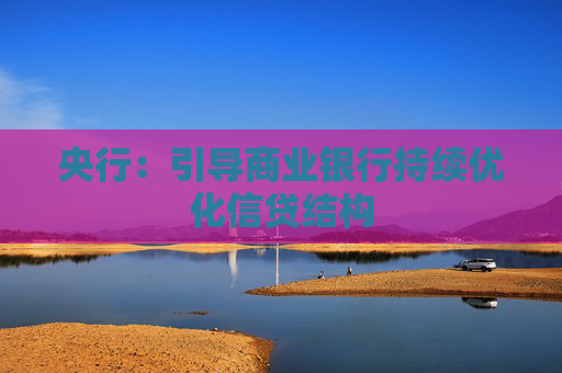 央行：引导商业银行持续优化信贷结构