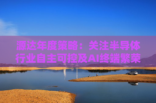 源达年度策略：关注半导体行业自主可控及AI终端繁荣两大主线