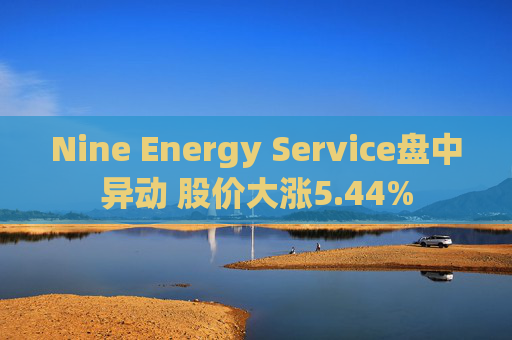 Nine Energy Service盘中异动 股价大涨5.44%