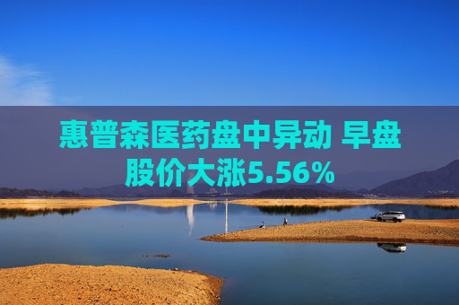 惠普森医药盘中异动 早盘股价大涨5.56%