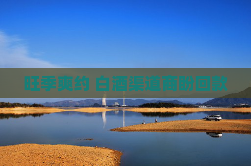 旺季爽约 白酒渠道商盼回款