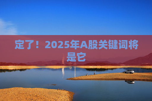 定了！2025年A股关键词将是它