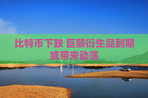 比特币下跌 巨额衍生品到期或带来动荡