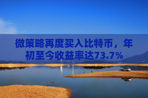 微策略再度买入比特币，年初至今收益率达73.7%