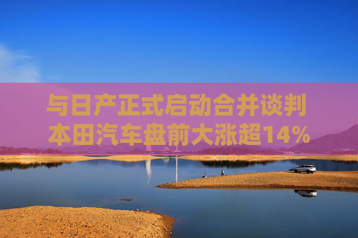与日产正式启动合并谈判 本田汽车盘前大涨超14%