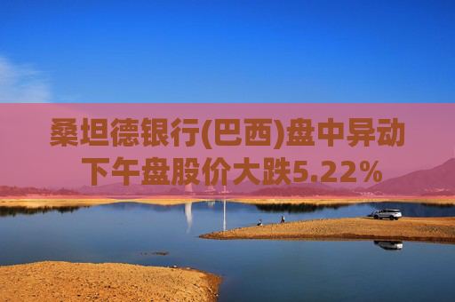 桑坦德银行(巴西)盘中异动 下午盘股价大跌5.22%