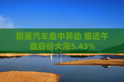 极星汽车盘中异动 临近午盘股价大涨5.43%