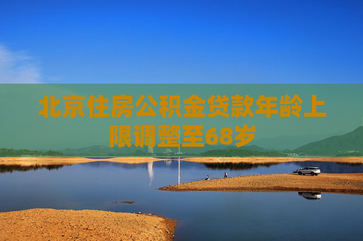 北京住房公积金贷款年龄上限调整至68岁