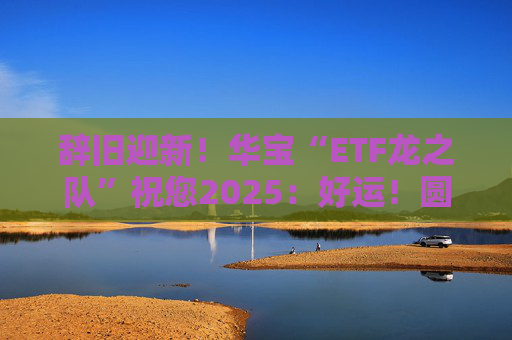 辞旧迎新！华宝“ETF龙之队”祝您2025：好运！圆满！漂亮！