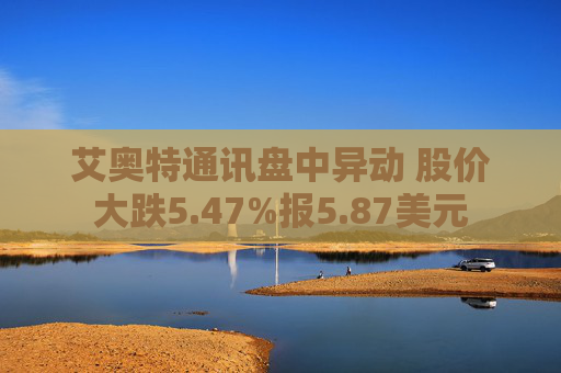 艾奥特通讯盘中异动 股价大跌5.47%报5.87美元