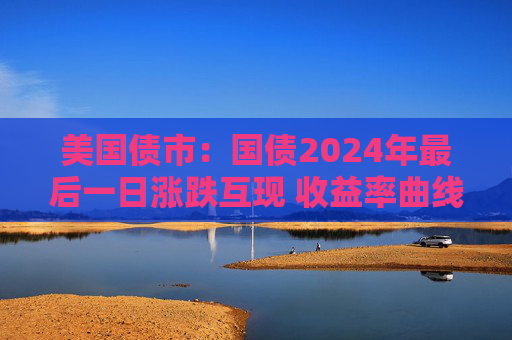 美国债市：国债2024年最后一日涨跌互现 收益率曲线趋陡