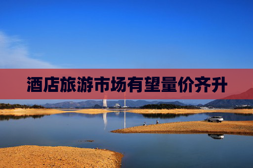 酒店旅游市场有望量价齐升