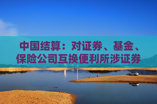 中国结算：对证券、基金、保险公司互换便利所涉证券质押登记费实施优惠措施
