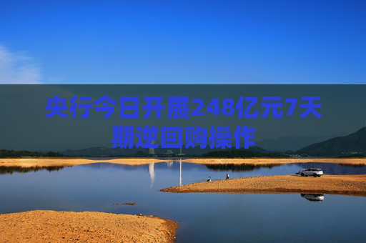 央行今日开展248亿元7天期逆回购操作