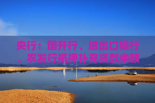 央行：国开行、进出口银行、农发行抵押补充贷款余额与上月持平