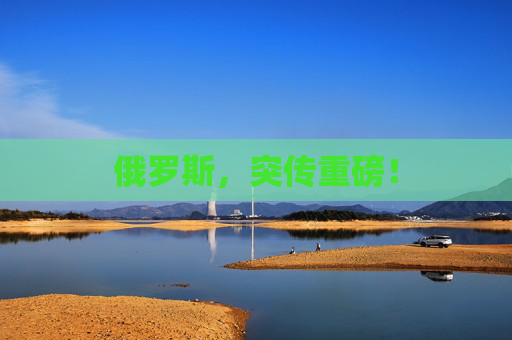 俄罗斯，突传重磅！