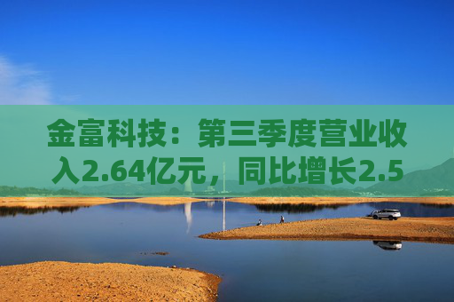 金富科技：第三季度营业收入2.64亿元，同比增长2.57%